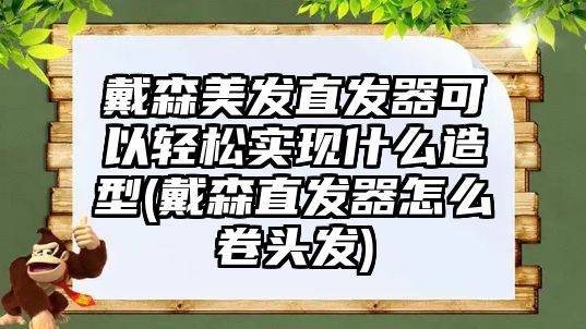 戴森美發(fā)直發(fā)器可以輕松實現(xiàn)什么造型(戴森直發(fā)器怎么卷頭發(fā))