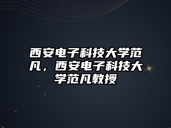 西安電子科技大學(xué)范凡，西安電子科技大學(xué)范凡教授