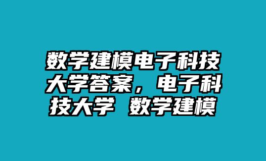 數(shù)學(xué)建模電子科技大學(xué)答案，電子科技大學(xué) 數(shù)學(xué)建模