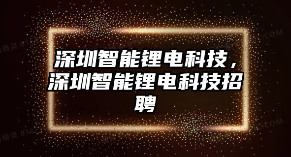 深圳智能鋰電科技，深圳智能鋰電科技招聘