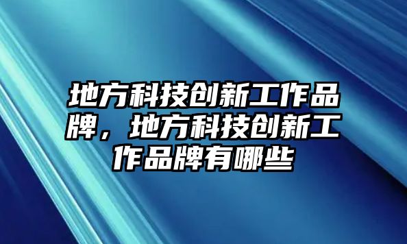 地方科技創(chuàng)新工作品牌，地方科技創(chuàng)新工作品牌有哪些