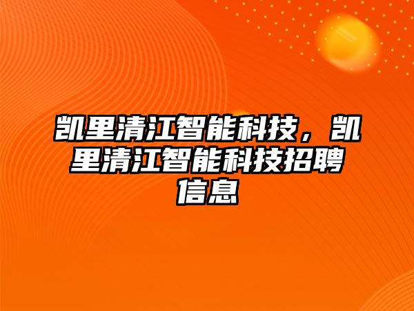 凱里清江智能科技，凱里清江智能科技招聘信息