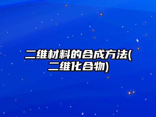 二維材料的合成方法(二維化合物)