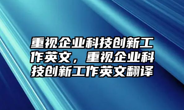 重視企業(yè)科技創(chuàng)新工作英文，重視企業(yè)科技創(chuàng)新工作英文翻譯