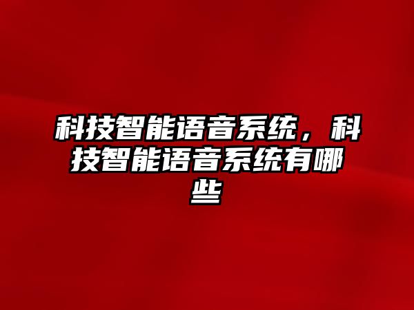 科技智能語音系統(tǒng)，科技智能語音系統(tǒng)有哪些