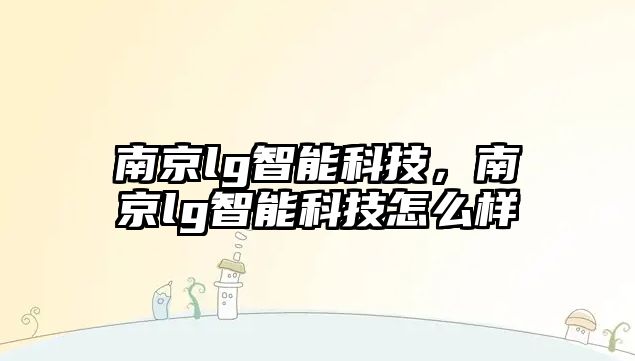 南京lg智能科技，南京lg智能科技怎么樣