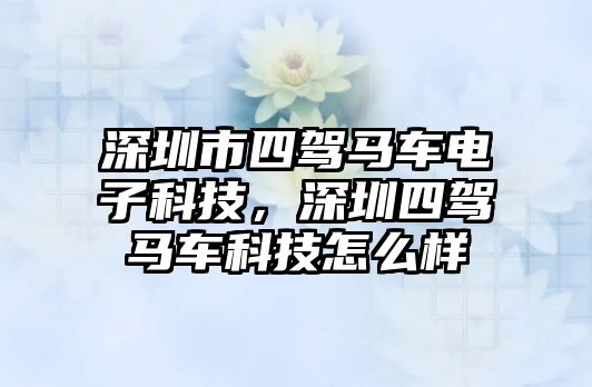 深圳市四駕馬車電子科技，深圳四駕馬車科技怎么樣