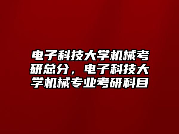 電子科技大學(xué)機(jī)械考研總分，電子科技大學(xué)機(jī)械專業(yè)考研科目