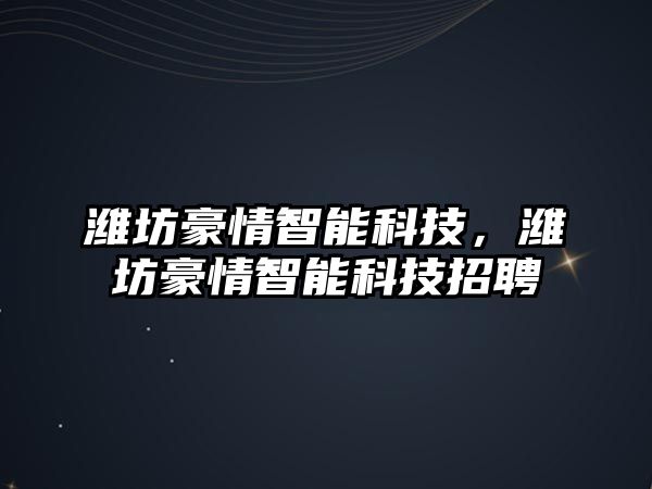 濰坊豪情智能科技，濰坊豪情智能科技招聘