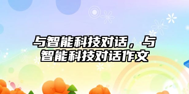 與智能科技對(duì)話，與智能科技對(duì)話作文