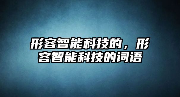 形容智能科技的，形容智能科技的詞語(yǔ)