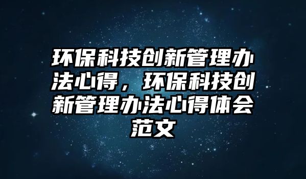 環(huán)?？萍紕?chuàng)新管理辦法心得，環(huán)?？萍紕?chuàng)新管理辦法心得體會(huì)范文