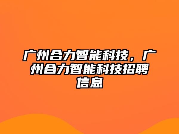 廣州合力智能科技，廣州合力智能科技招聘信息