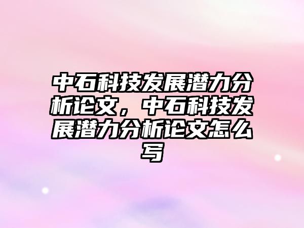 中石科技發(fā)展?jié)摿Ψ治稣撐?，中石科技發(fā)展?jié)摿Ψ治稣撐脑趺磳? class=