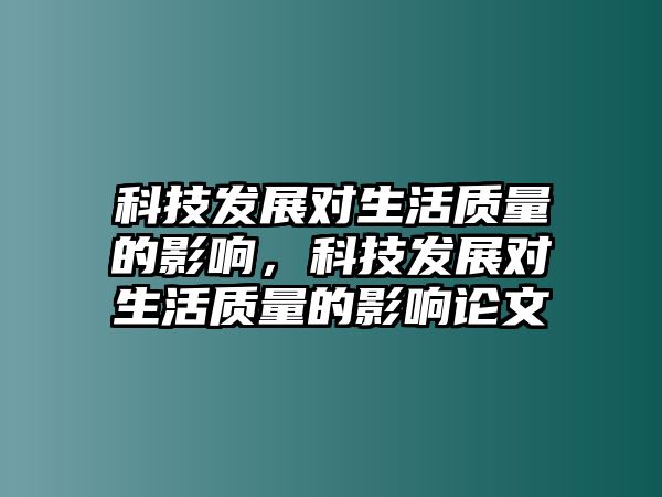 科技發(fā)展對生活質(zhì)量的影響，科技發(fā)展對生活質(zhì)量的影響論文