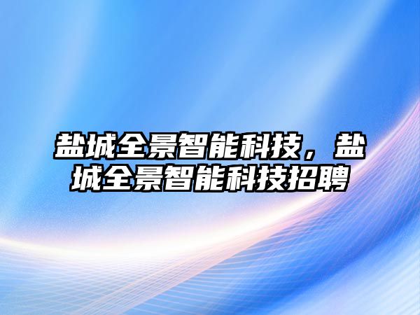 鹽城全景智能科技，鹽城全景智能科技招聘